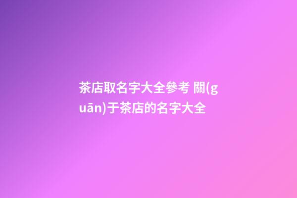 茶店取名字大全參考 關(guān)于茶店的名字大全-第1張-店鋪起名-玄機(jī)派